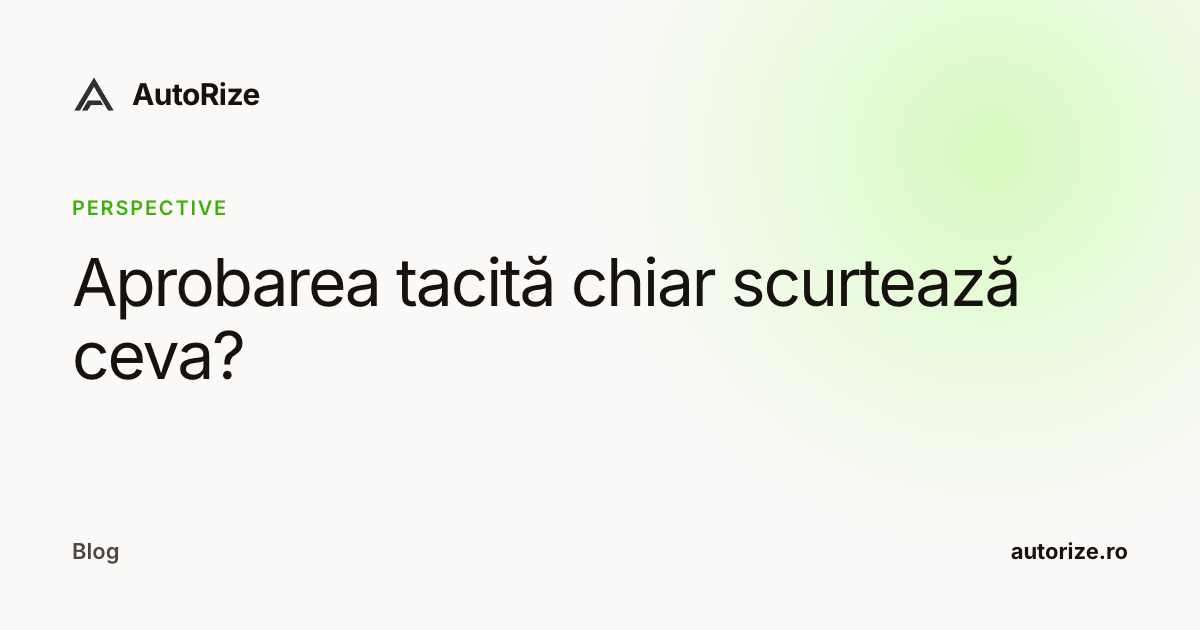 Aprobarea tacită chiar scurtează ceva?