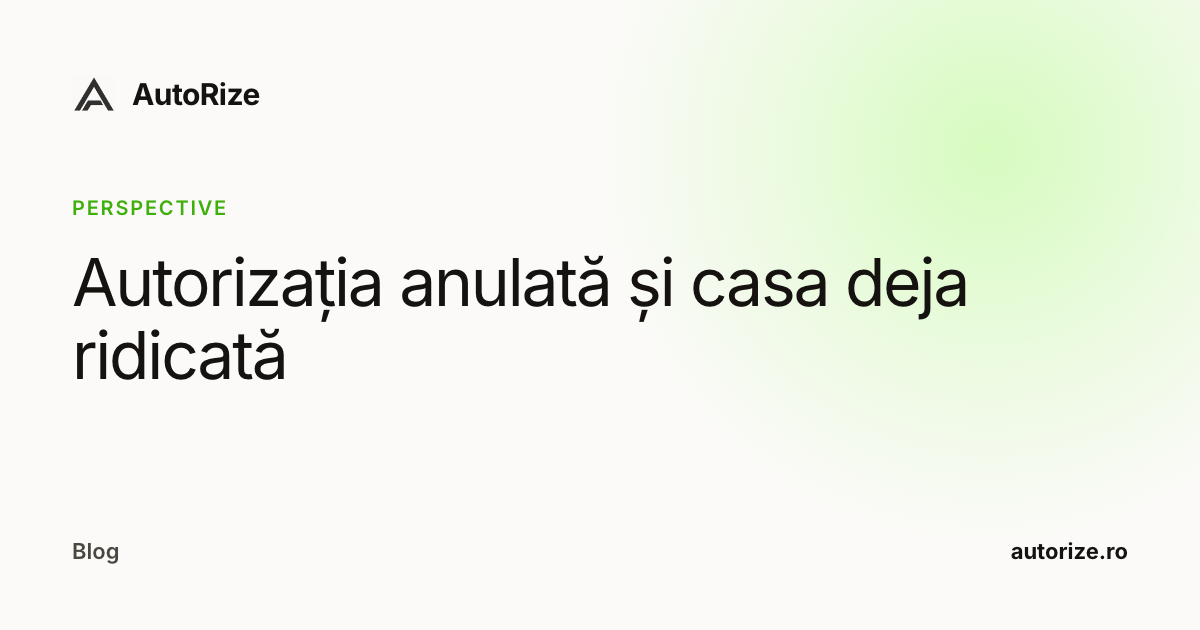 Autorizația anulată și casa deja ridicată