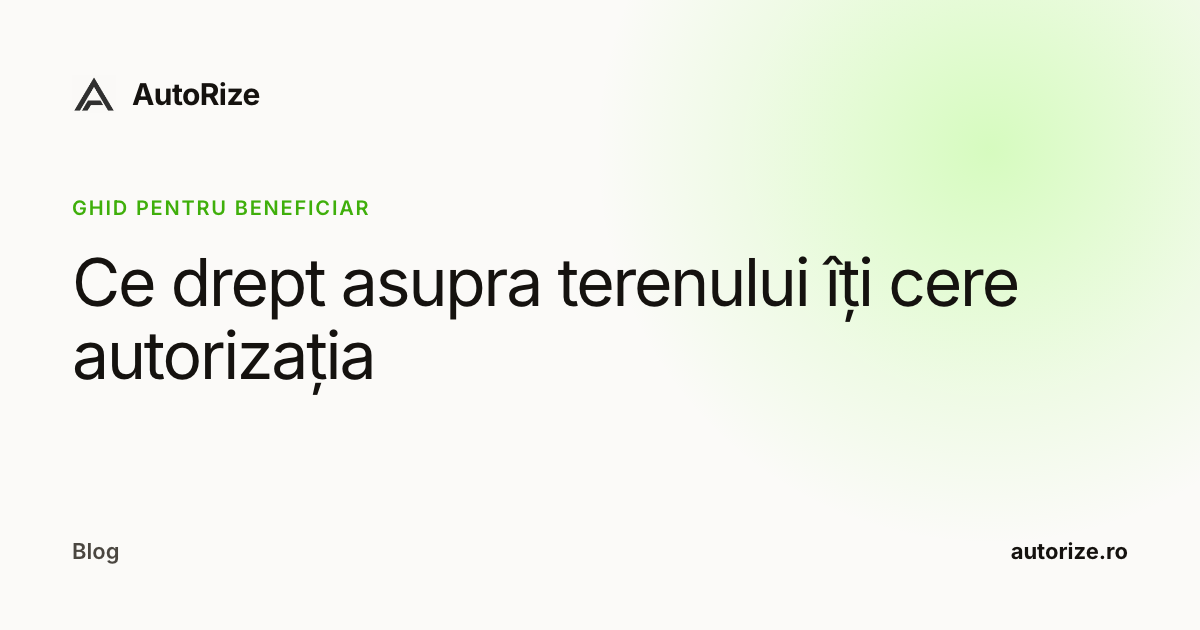 Ce drept asupra terenului îți cere autorizația