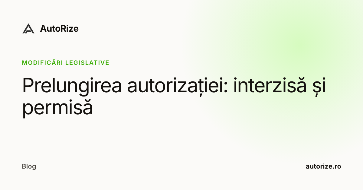 Prelungirea autorizației: interzisă și permisă