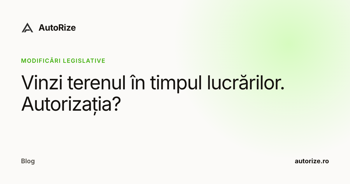 Vinzi terenul în timpul lucrărilor. Autorizația?